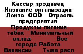 Кассир-продавец › Название организации ­ Лента, ООО › Отрасль предприятия ­ Продукты питания, табак › Минимальный оклад ­ 28 000 - Все города Работа » Вакансии   . Тыва респ.